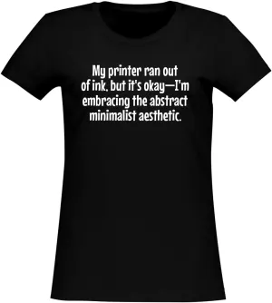 My Printer Ran Out of Ink, but its OkayIm embracing The Abstract Minimalist Aesthetic. - Women's Soft & Comfortable Junior Cut T-Shirt CP05